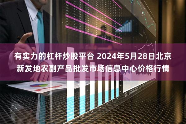 有实力的杠杆炒股平台 2024年5月28日北京新发地农副产品批发市场信息中心价格行情