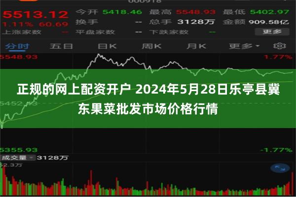 正规的网上配资开户 2024年5月28日乐亭县冀东果菜批发市场价格行情