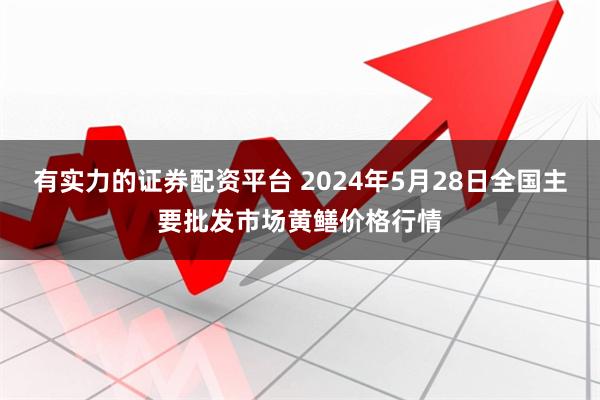 有实力的证券配资平台 2024年5月28日全国主要批发市场黄鳝价格行情