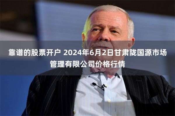 靠谱的股票开户 2024年6月2日甘肃陇国源市场管理有限公司价格行情