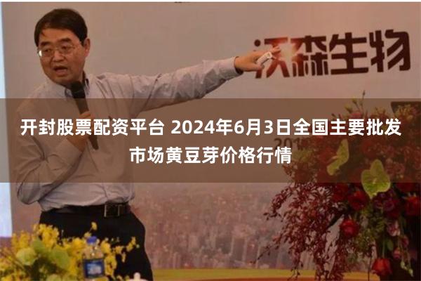 开封股票配资平台 2024年6月3日全国主要批发市场黄豆芽价格行情