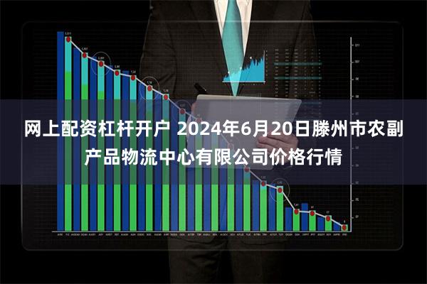 网上配资杠杆开户 2024年6月20日滕州市农副产品物流中心有限公司价格行情