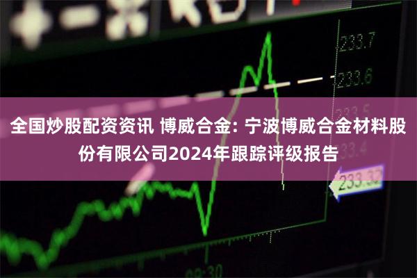 全国炒股配资资讯 博威合金: 宁波博威合金材料股份有限公司2024年跟踪评级报告