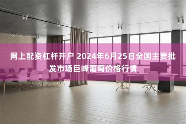 网上配资杠杆开户 2024年6月25日全国主要批发市场巨峰葡萄价格行情