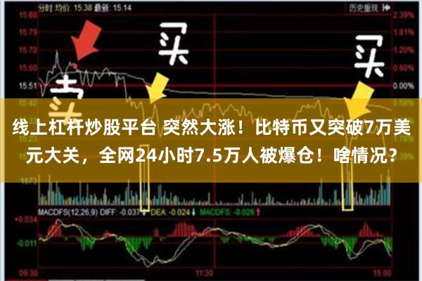 线上杠杆炒股平台 突然大涨！比特币又突破7万美元大关，全网24小时7.5万人被爆仓！啥情况？