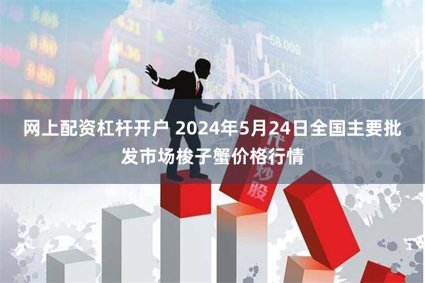 网上配资杠杆开户 2024年5月24日全国主要批发市场梭子蟹价格行情