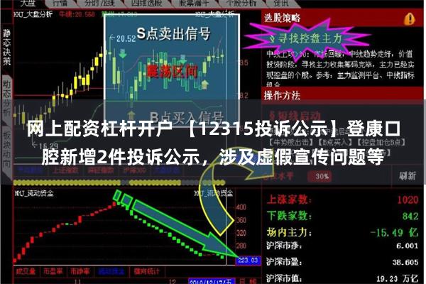 网上配资杠杆开户 【12315投诉公示】登康口腔新增2件投诉公示，涉及虚假宣传问题等