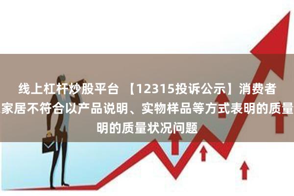 线上杠杆炒股平台 【12315投诉公示】消费者投诉顾家家居不符合以产品说明、实物样品等方式表明的质量状况问题