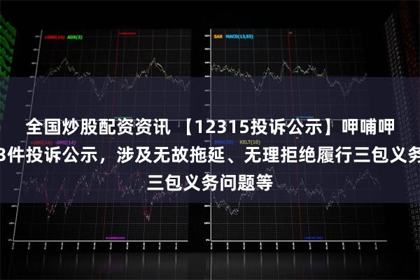 全国炒股配资资讯 【12315投诉公示】呷哺呷哺新增3件投诉公示，涉及无故拖延、无理拒绝履行三包义务问题等