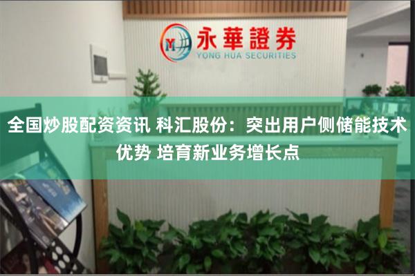 全国炒股配资资讯 科汇股份：突出用户侧储能技术优势 培育新业务增长点