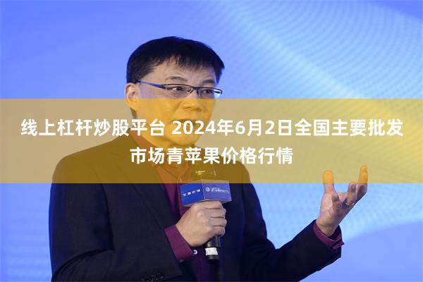 线上杠杆炒股平台 2024年6月2日全国主要批发市场青苹果价格行情