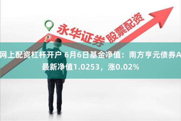 网上配资杠杆开户 6月6日基金净值：南方亨元债券A最新净值1.0253，涨0.02%