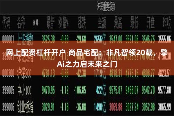 网上配资杠杆开户 尚品宅配：非凡智领20载，擎Ai之力启未来之门