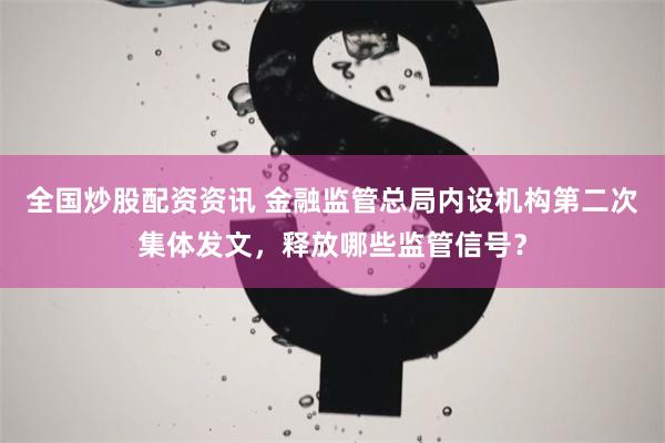 全国炒股配资资讯 金融监管总局内设机构第二次集体发文，释放哪些监管信号？