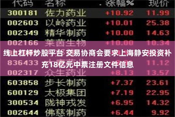 线上杠杆炒股平台 交易协商会要求上海静安投资补充18亿元中票注册文件信息