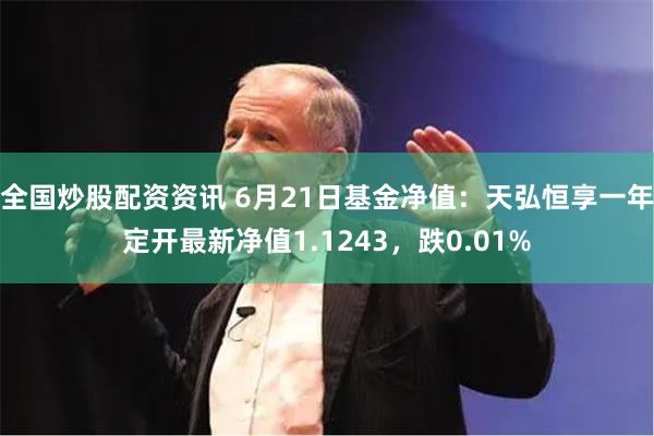 全国炒股配资资讯 6月21日基金净值：天弘恒享一年定开最新净值1.1243，跌0.01%