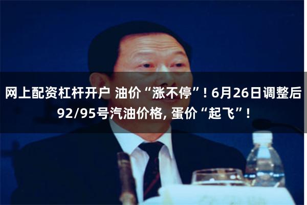 网上配资杠杆开户 油价“涨不停”! 6月26日调整后92