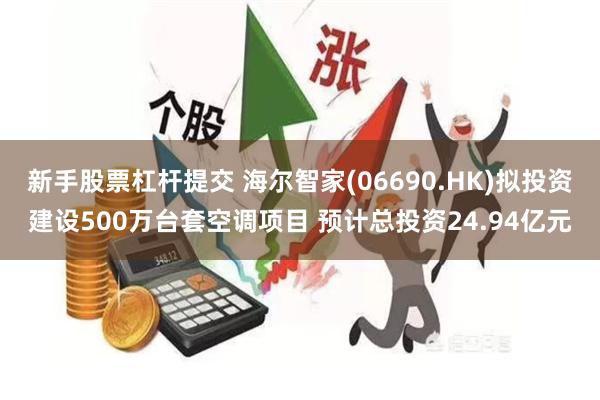 新手股票杠杆提交 海尔智家(06690.HK)拟投资建设50