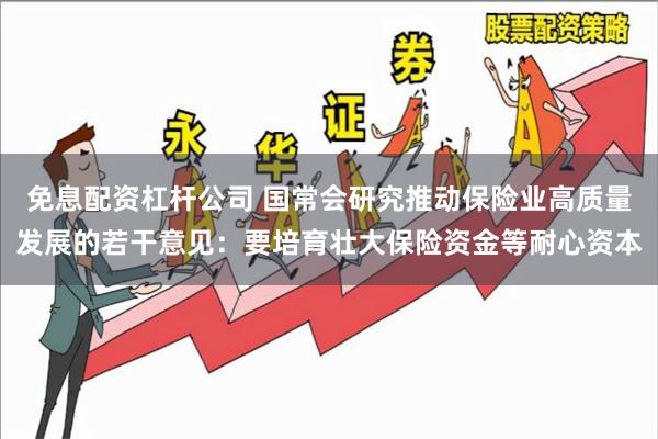 免息配资杠杆公司 国常会研究推动保险业高质量发展的若干意见：