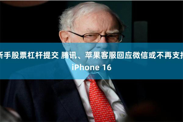 新手股票杠杆提交 腾讯、苹果客服回应微信或不再支持iPhone 16