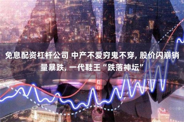 免息配资杠杆公司 中产不爱穷鬼不穿, 股价闪崩销量暴跌, 一