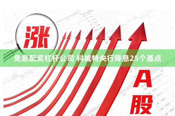 免息配资杠杆公司 科威特央行降息25个基点