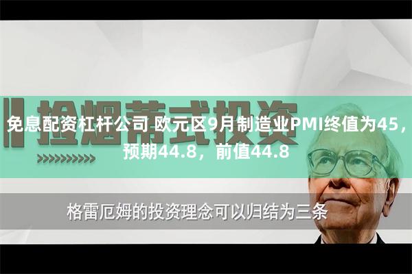 免息配资杠杆公司 欧元区9月制造业PMI终值为45，预期44.8，前值44.8