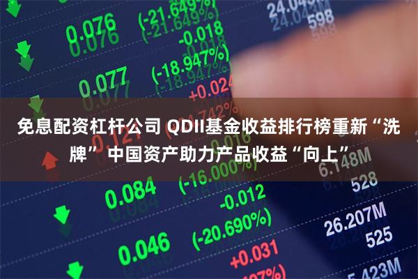 免息配资杠杆公司 QDII基金收益排行榜重新“洗牌” 中国资产助力产品收益“向上”