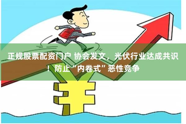 正规股票配资门户 协会发文，光伏行业达成共识！防止“内卷式”恶性竞争