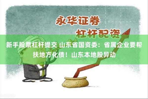 新手股票杠杆提交 山东省国资委：省属企业要帮扶地方化债！山东本地股异动