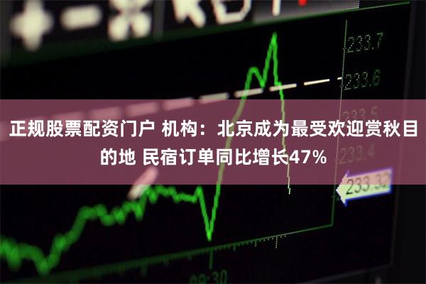 正规股票配资门户 机构：北京成为最受欢迎赏秋目的地 民宿订单同比增长47%