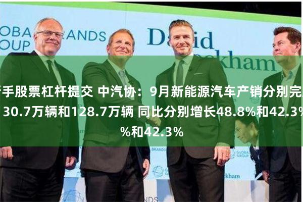 新手股票杠杆提交 中汽协：9月新能源汽车产销分别完成130.7万辆和128.7万辆 同比分别增长48.8%和42.3%