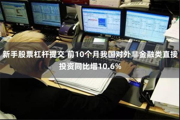 新手股票杠杆提交 前10个月我国对外非金融类直接投资同比增10.6%