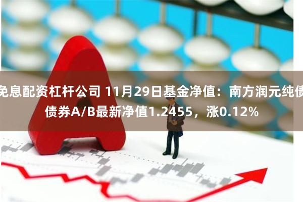 免息配资杠杆公司 11月29日基金净值：南方润元纯债债券A/