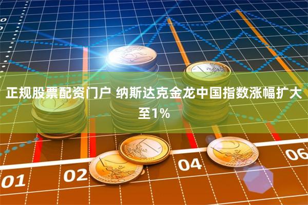 正规股票配资门户 纳斯达克金龙中国指数涨幅扩大至1%